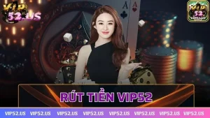 Rút tiền Vip52 thực hiện thế nào và các lưu ý cần nắm rõ 